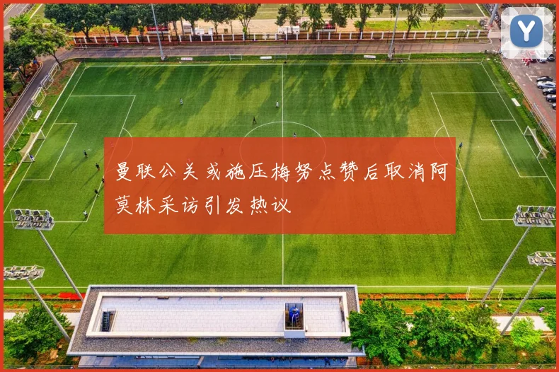 曼联公关或施压梅努点赞后取消阿莫林采访引发热议