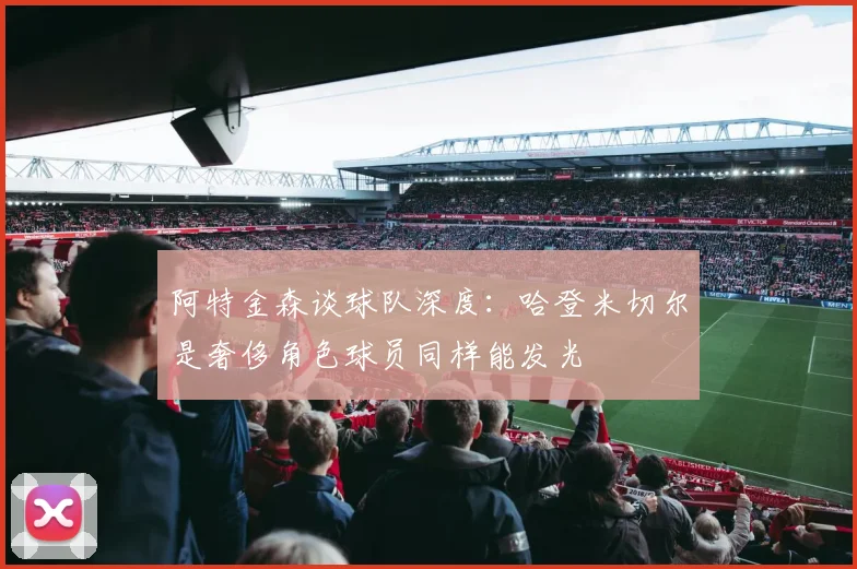 阿特金森谈球队深度：哈登米切尔是奢侈角色球员同样能发光