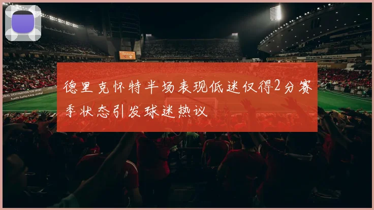 德里克怀特半场表现低迷仅得2分赛季状态引发球迷热议
