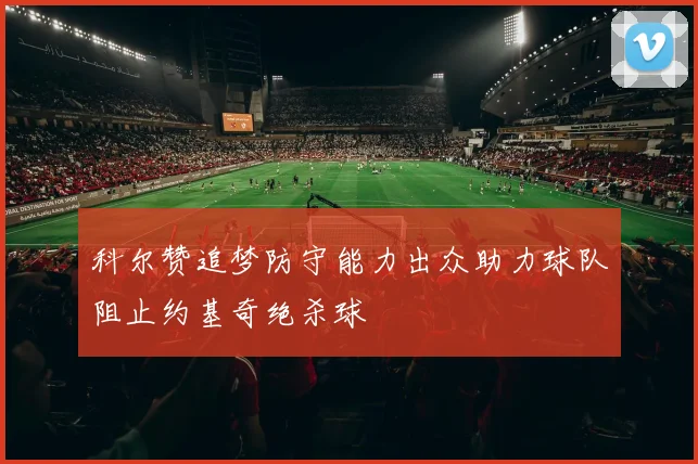 科尔赞追梦防守能力出众助力球队阻止约基奇绝杀球
