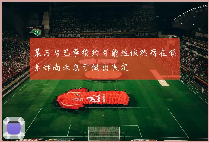 莱万与巴萨续约可能性依然存在俱乐部尚未急于做出决定