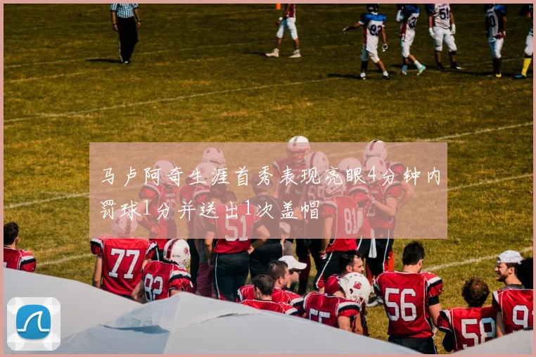 马卢阿奇生涯首秀表现亮眼4分钟内罚球1分并送出1次盖帽