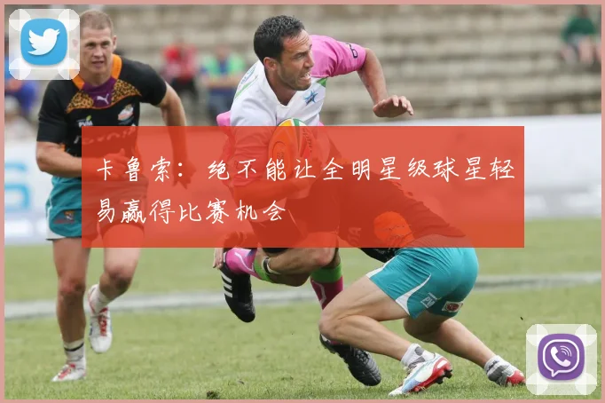 卡鲁索：绝不能让全明星级球星轻易赢得比赛机会