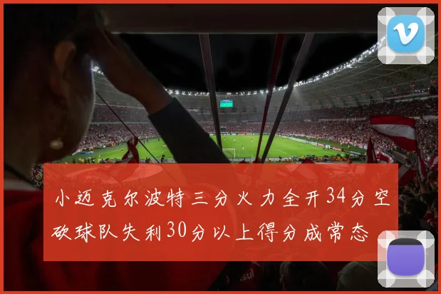 小迈克尔波特三分火力全开34分空砍球队失利30分以上得分成常态