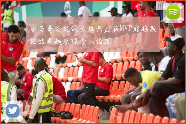 小马哥坚定认为梅西应获MVP超越数据的卓越表现令人信服