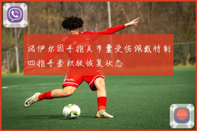 诺伊尔因手指关节囊受伤佩戴特制四指手套积极恢复状态