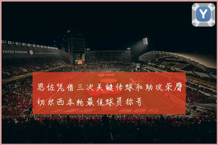 恩佐凭借三次关键传球和助攻荣膺切尔西本轮最佳球员称号