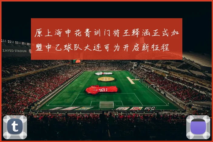 原上海申花青训门将王释涵正式加盟中乙球队大连可为开启新征程