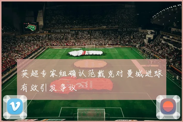英超专家组确认范戴克对曼城进球有效引发争议