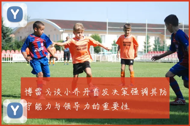 博雷戈谈小乔丹首发决策强调其防守能力与领导力的重要性