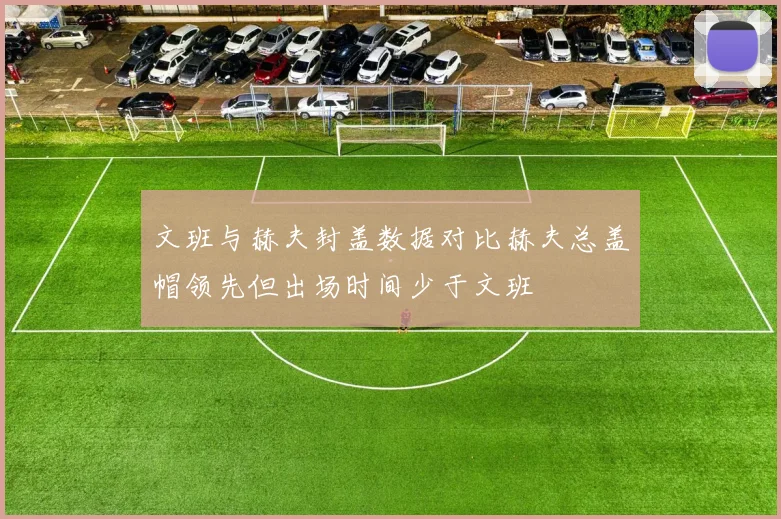 文班与赫夫封盖数据对比赫夫总盖帽领先但出场时间少于文班