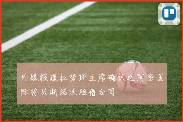 外媒报道拉努斯主席确认迈阿密国际将买断诺沃租借合同