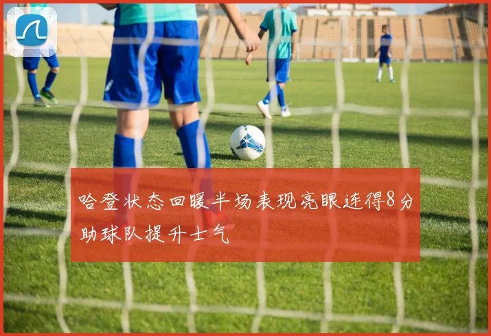 哈登状态回暖半场表现亮眼连得8分助球队提升士气