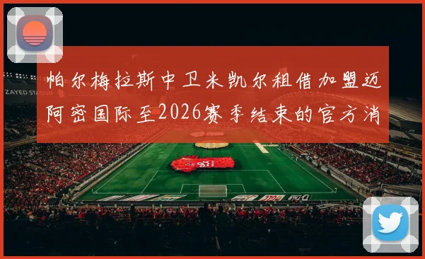 帕尔梅拉斯中卫米凯尔租借加盟迈阿密国际至2026赛季结束的官方消息