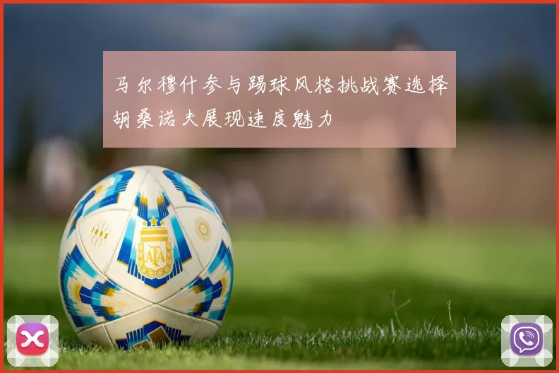 马尔穆什参与踢球风格挑战赛选择胡桑诺夫展现速度魅力