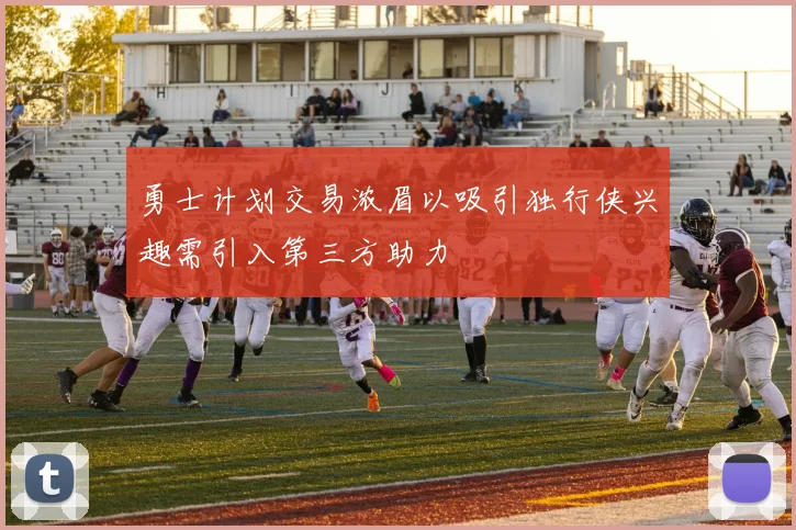 勇士计划交易浓眉以吸引独行侠兴趣需引入第三方助力
