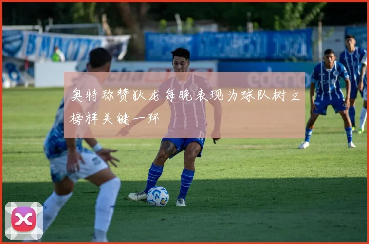 奥特称赞狄龙每晚表现为球队树立榜样关键一环