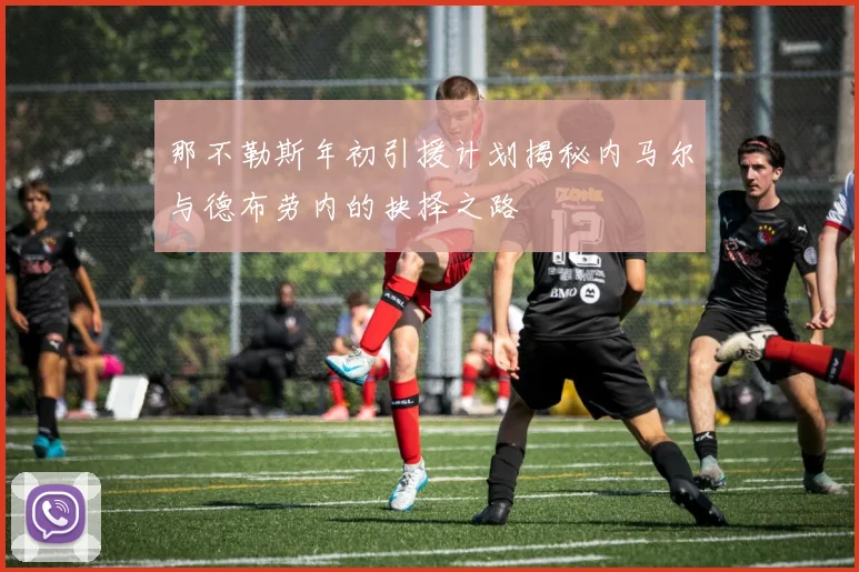 那不勒斯年初引援计划揭秘内马尔与德布劳内的抉择之路